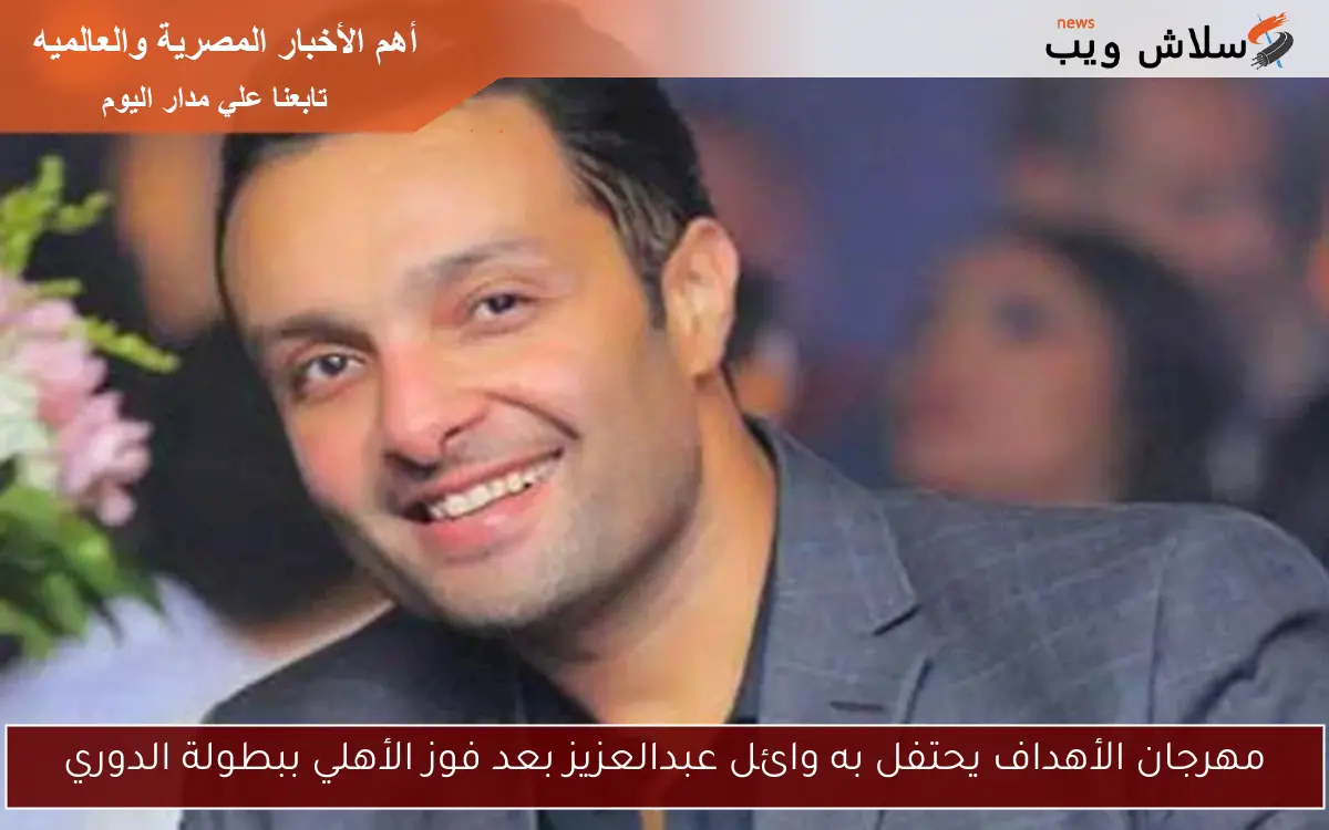 مهرجان الأهداف يحتفل به وائل عبدالعزيز بعد فوز الأهلي ببطولة الدوري