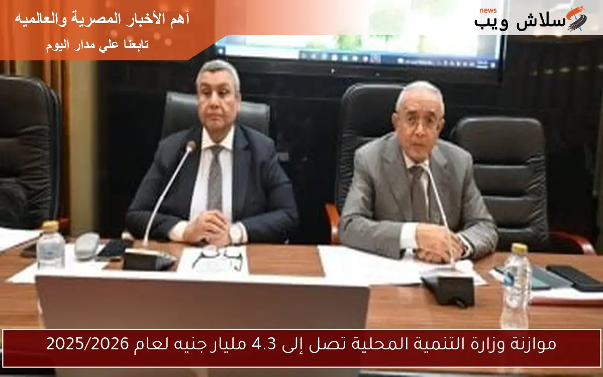 موازنة وزارة التنمية المحلية تصل إلى 4.3 مليار جنيه لعام 2025/2026