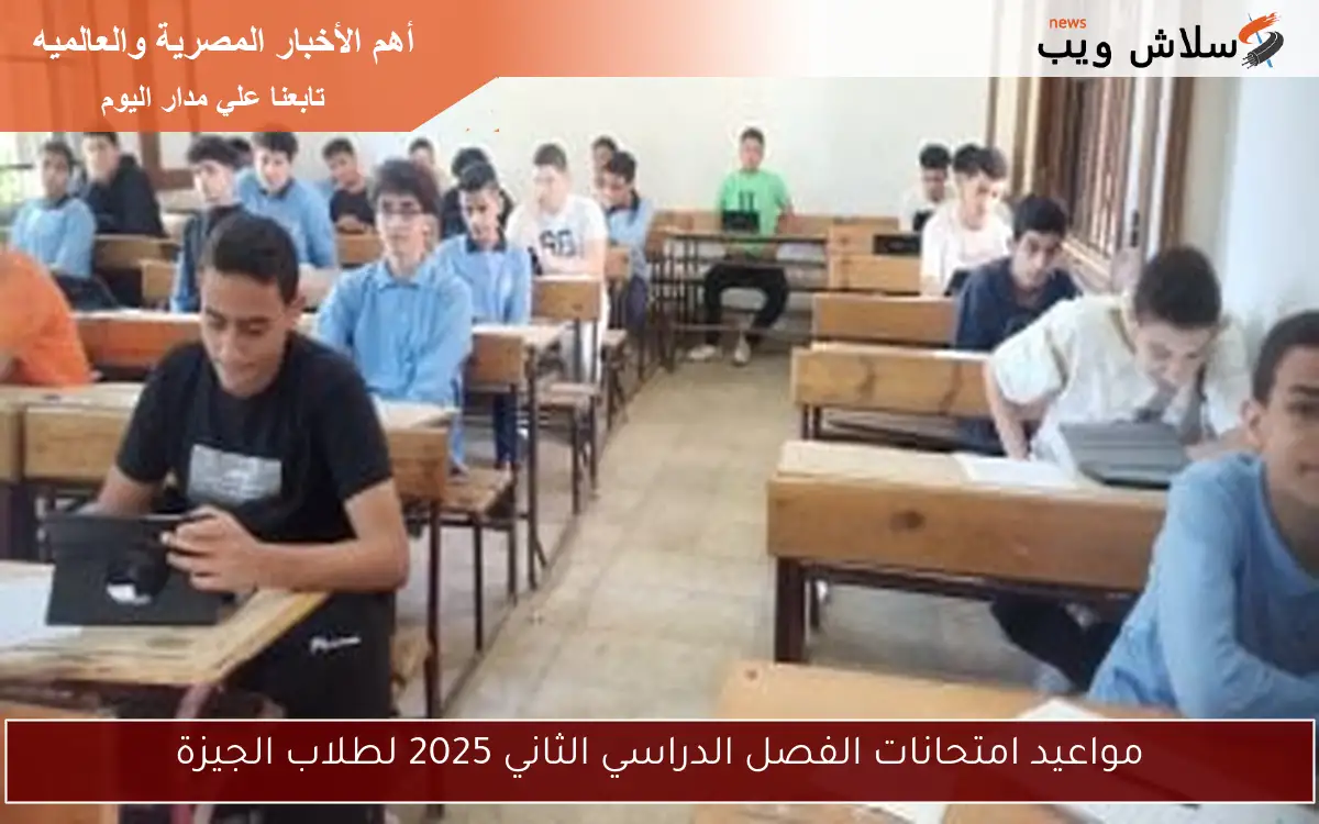 مواعيد امتحانات الفصل الدراسي الثاني 2025 لطلاب الجيزة