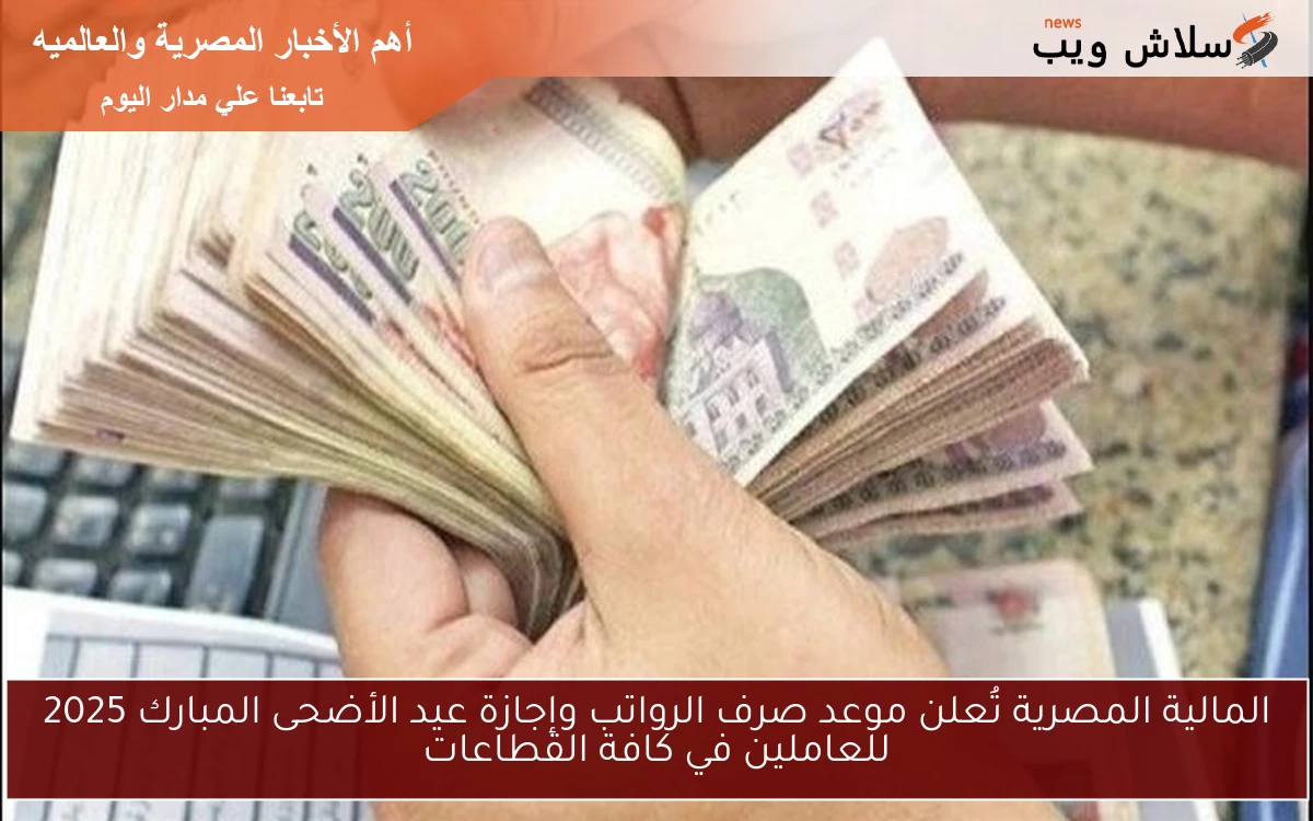 المالية المصرية تُعلن موعد صرف الرواتب وإجازة عيد الأضحى المبارك 2025 للعاملين في كافة القطاعات