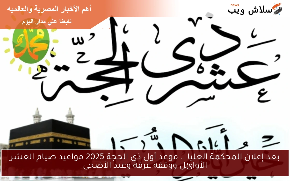 بعد إعلان المحكمة العليا .. موعد أول ذي الحجة 2025 مواعيد صيام العشر الأوائل ووقفة عرفة وعيد الأضحى