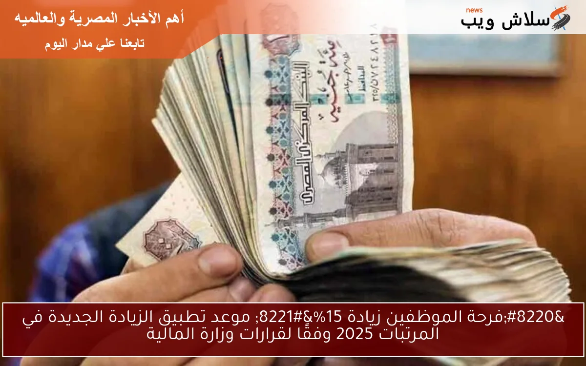 “فرحة الموظفين زيادة 15%” موعد تطبيق الزيادة الجديدة في المرتبات 2025 وفقًا لقرارات وزارة المالية