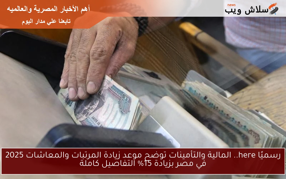 رسميًا here.. المالية والتأمينات توضح موعد زيادة المرتبات والمعاشات 2025 في مصر بزيادة 15% التفاصيل كاملة