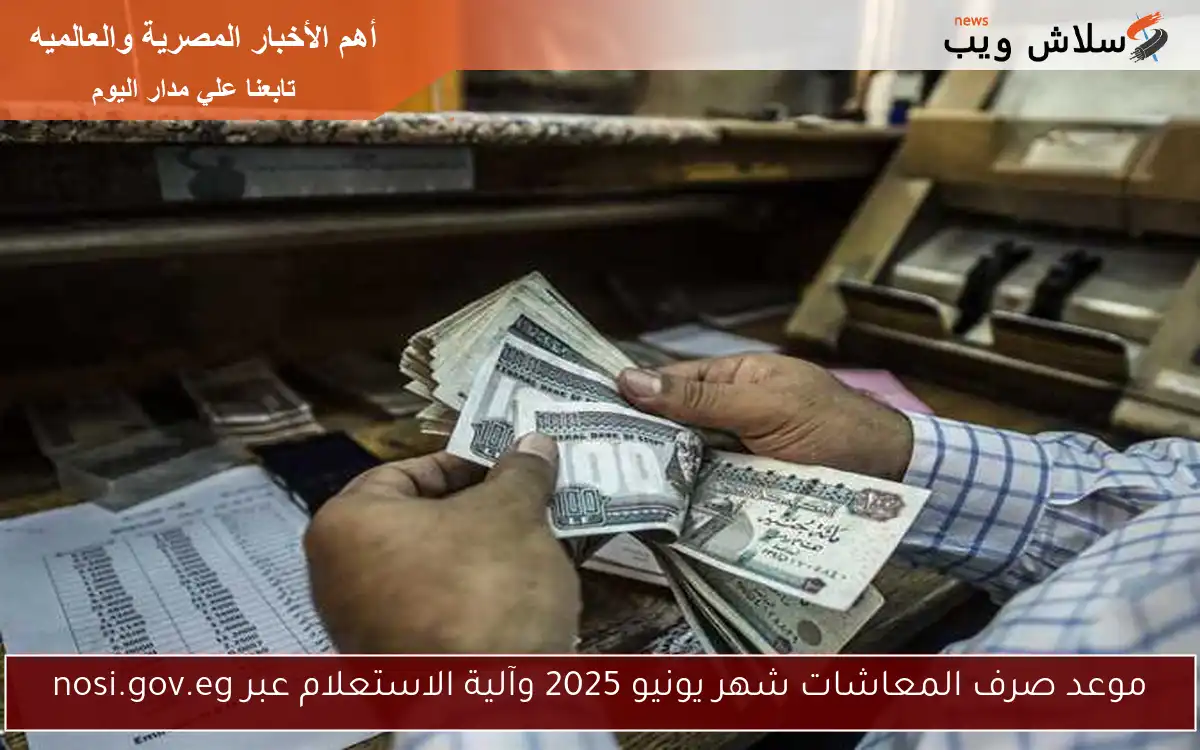 موعد صرف المعاشات شهر يونيو 2025 وآلية الاستعلام عبر nosi.gov.eg 2 موعد صرف المعاشات شهر يونيو 2025 وآلية الاستعلام عبر nosi.gov.eg