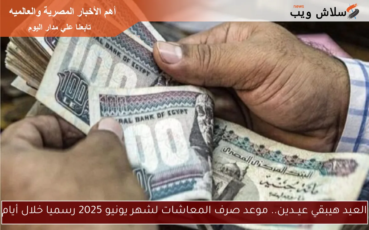 العيد هيبقي عيــدين يا مواطـن.. موعد صرف المعاشات لشهر يونيو 2025 رسميا وموعد تطبيق زيادة 15%