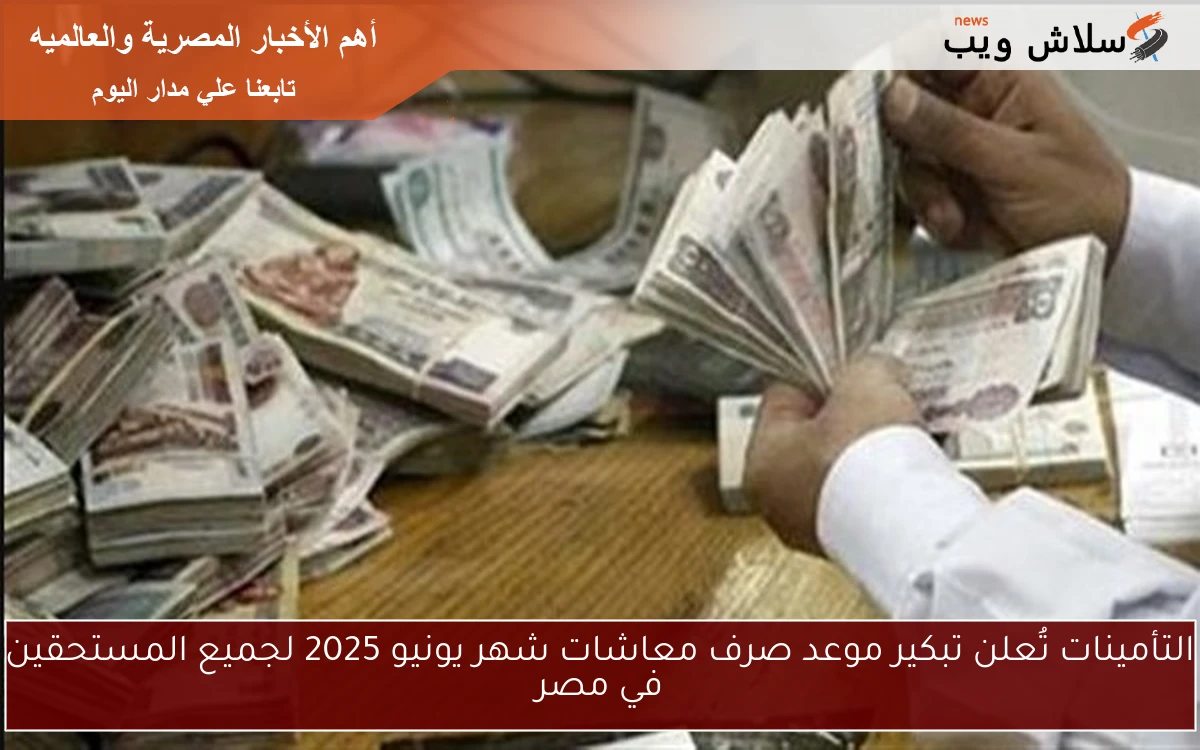 التأمينات تُعلن تبكير موعد صرف معاشات شهر يونيو 2025 لجميع المستحقين في مصر
