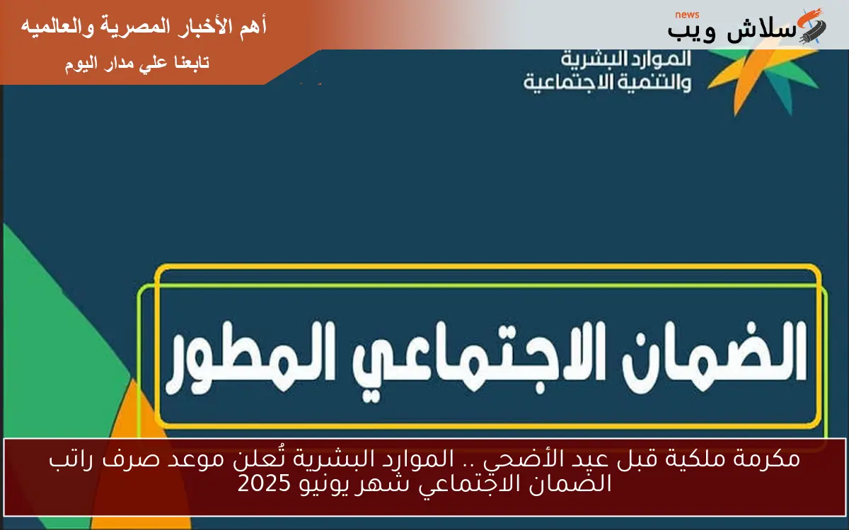 مكرمة ملكية قبل عيد الأضحي .. الموارد البشرية تُعلن موعد صرف راتب الضمان الاجتماعي شهر يونيو 2025