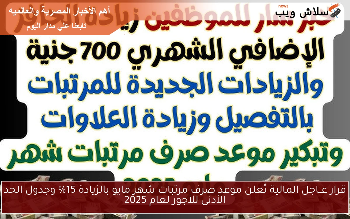 قرار عــاجل المالية تُعلن موعد صرف مرتبات شهر مايو بالزيادة 15% وجدول الحد الأدنى للأجور لعام 2025