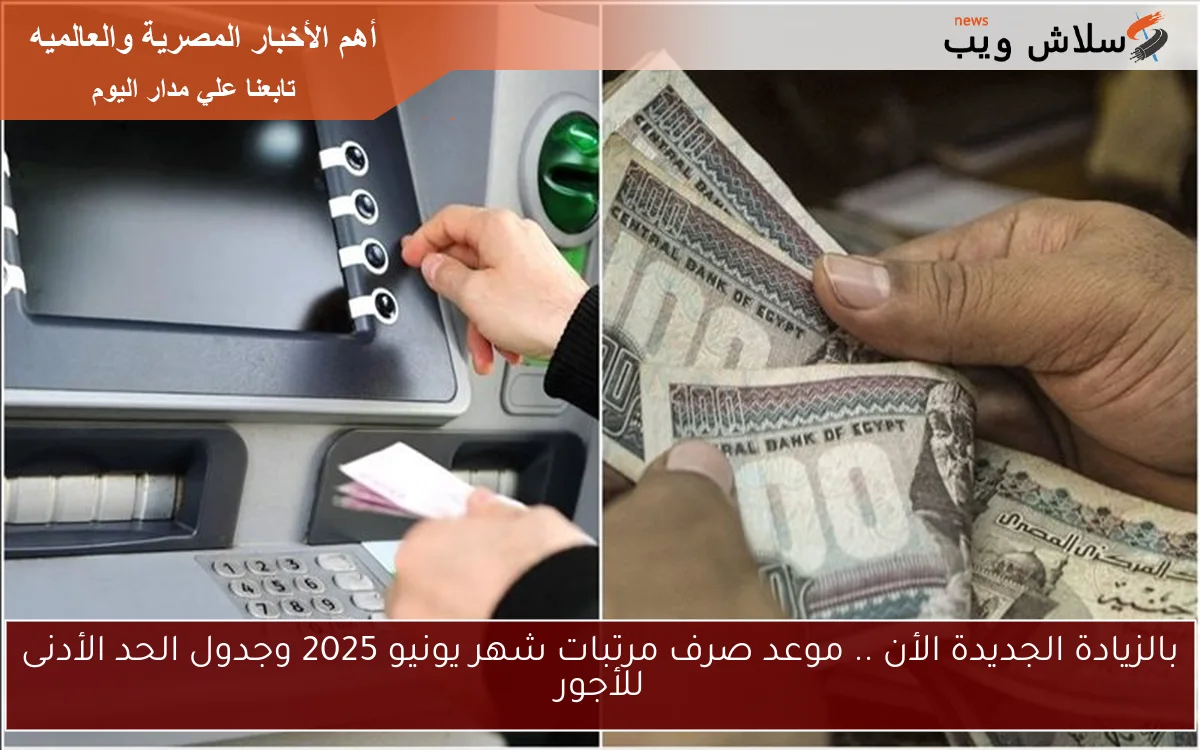 بالزيادة الجديدة الأن .. موعد صرف مرتبات شهر يونيو 2025 وجدول الحد الأدنى للأجور