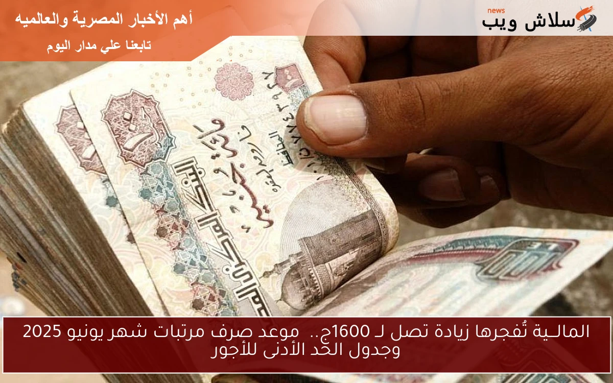 المالـــية تُفجرها زيادة تصل لــ 1600ج.. موعد صرف مرتبات شهر يونيو 2025 وجدول الحد الأدنى للأجور