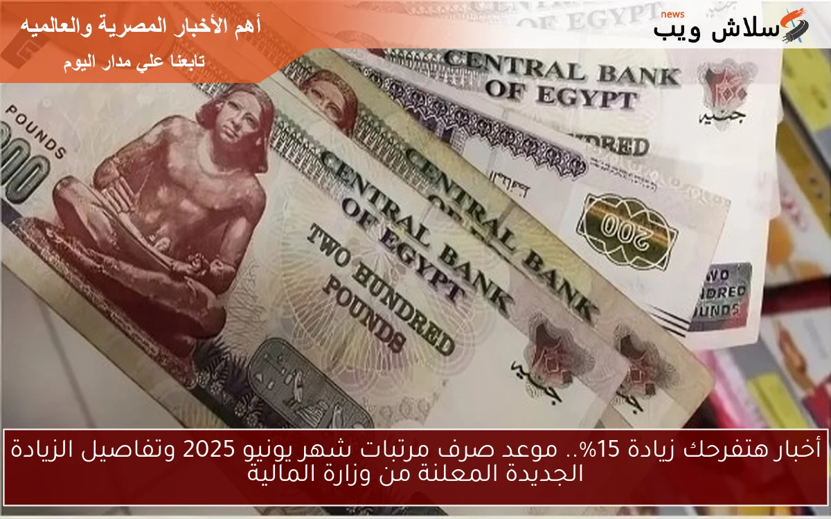 أخبار هتفرحك زيادة 15%.. موعد صرف مرتبات شهر يونيو 2025 وتفاصيل الزيادة الجديدة المعلنة من وزارة المالية