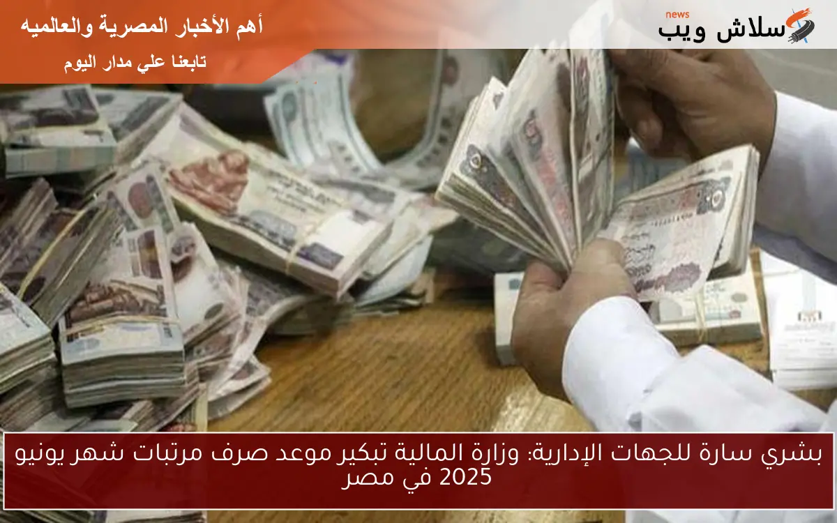 بشري سارة للجهات الإدارية: وزارة المالية تبكير موعد صرف مرتبات شهر يونيو 2025 في مصر