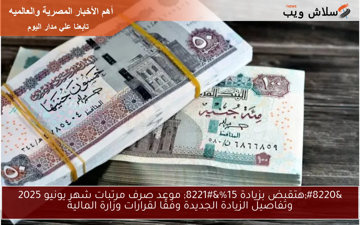 عاجل افرح يا عم “هتقبض بزيادة 15% ” موعد صرف مرتبات شهر يونيو 2025 وتفاصيل الزيادة الجديدة وفقًا لقرارات وزارة المالية