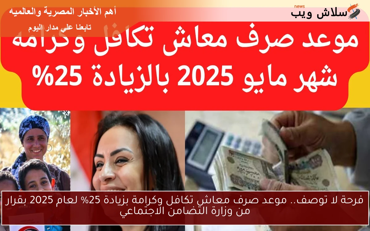 فرحة لا توصف.. موعد صرف معاش تكافل وكرامة بزيادة 25% لعام 2025 بقرار من وزارة التضامن الاجتماعي