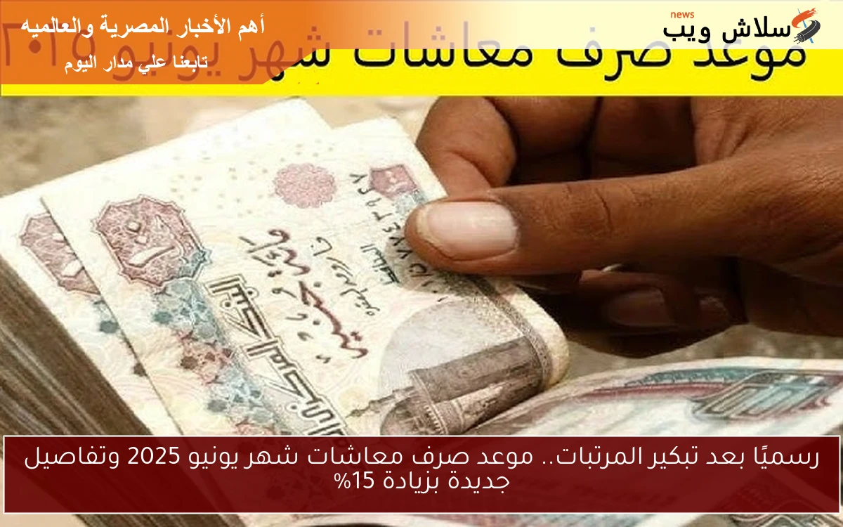 عاجل now رسميًا بعد تبكير المرتبات .. موعد صرف معاشات شهر يونيو 2025 وتفاصيل الزيادة الجديدة 15% لجميع المستفيدين