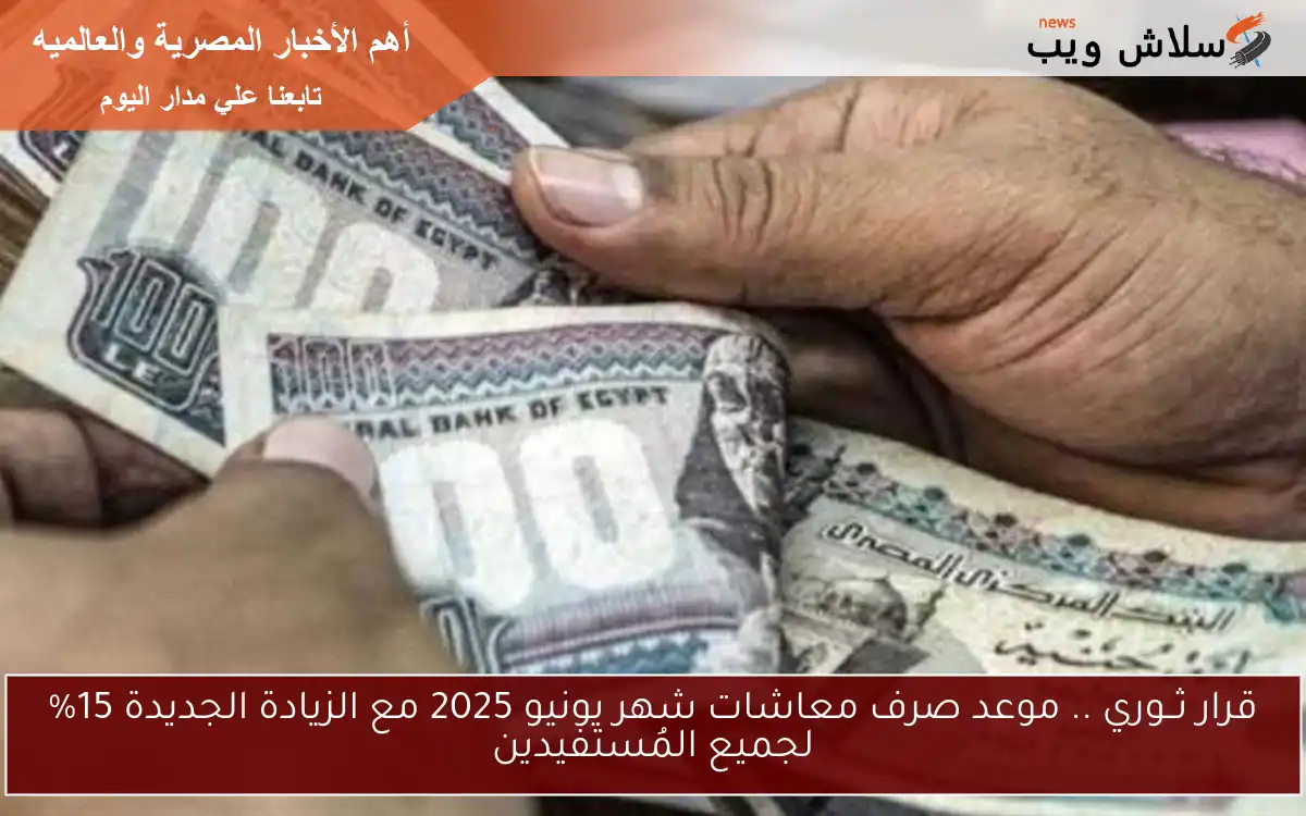 قرار ثــوري لــ13 مليون .. موعد صرف معاشات شهر يونيو 2025 مع الزيادة الجديدة 15% لجميع المُستفيدين