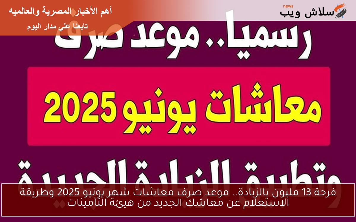 فرحة 13 مليون بالزيادة.. موعد صرف معاشات شهر يونيو 2025 وطريقة الاستعلام عن معاشك الجديد من هيئة التأمينات