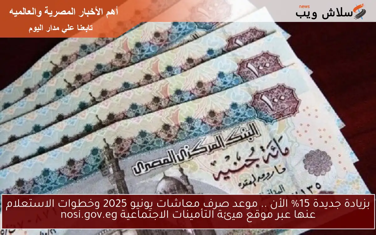 خبر مفرح بزيادة جديدة 15% الأن .. موعد صرف معاشات يونيو 2025 وخطوات الاستعلام عنها عبر موقع هيئة التأمينات الاجتماعية nosi.gov.eg