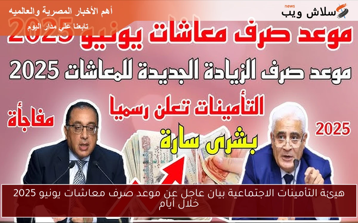 هيئة التأمينات الاجتماعية بيان عاجل عن موعد صرف معاشات يونيو 2025 خلال أيام