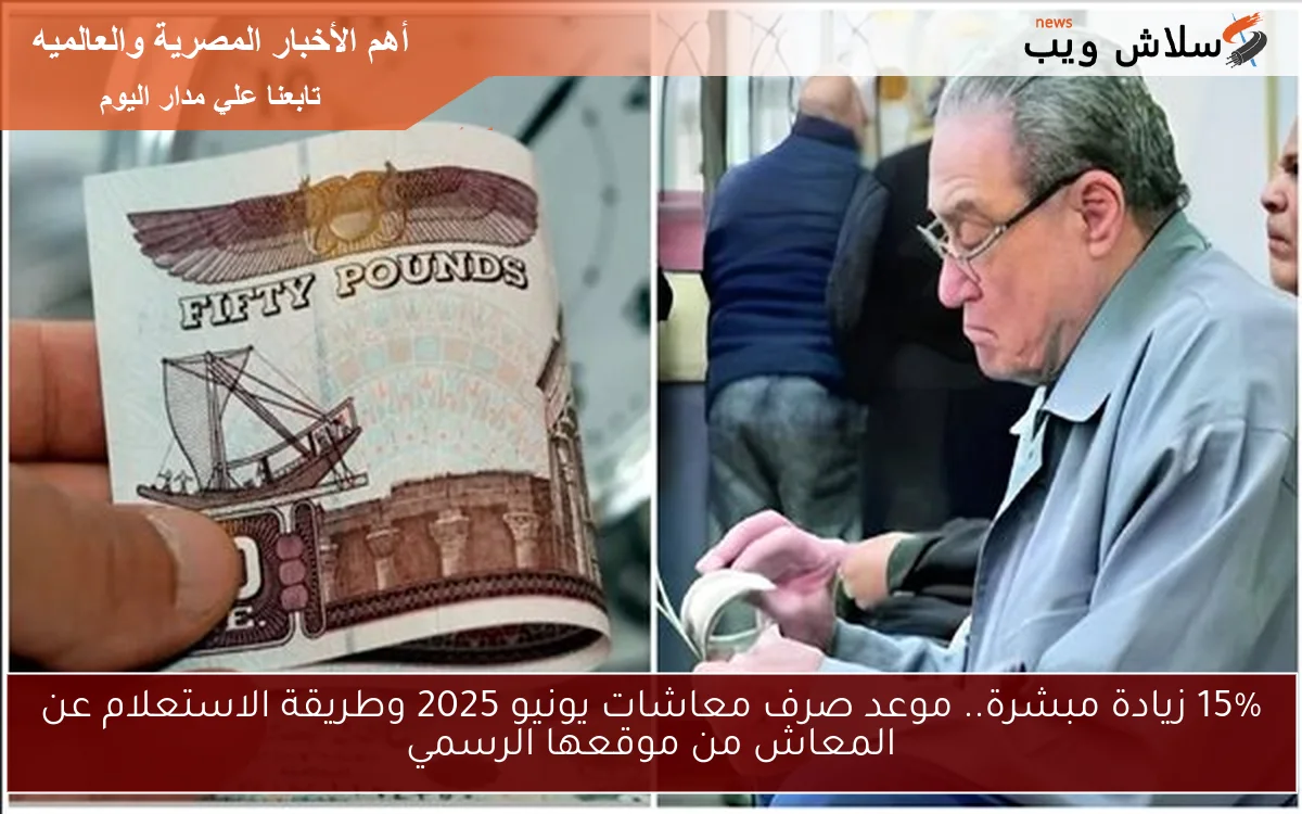 15% زيادة مبشرة.. موعد صرف معاشات يونيو 2025 وطريقة الاستعلام عن المعاش من موقعها الرسمي