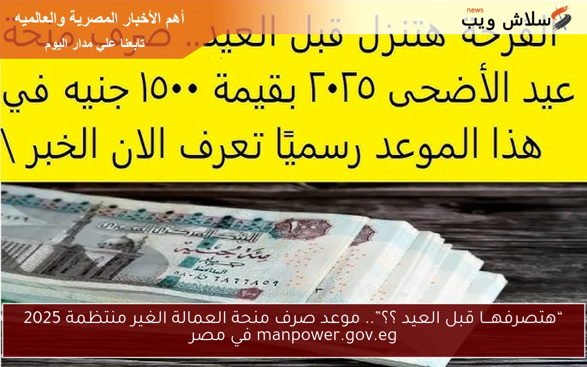 “هتصرفهـــا قبل العيد ؟؟”.. موعد صرف منحة العمالة الغير منتظمة 2025 manpower.gov.eg في مصر رسميــاً