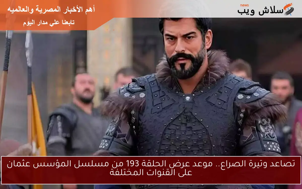 تصاعد وتيرة الصراع.. موعد عرض الحلقة 193 من مسلسل المؤسس عثمان على القنوات المختلفة