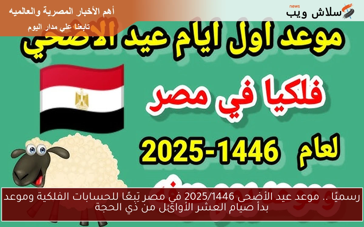 رسميًا .. موعد عيد الأضحى 2025/1446 في مصر تِبعًا للحسابات الفلكية وموعد بدأ صيام العشر الأوائل من ذي الحجة