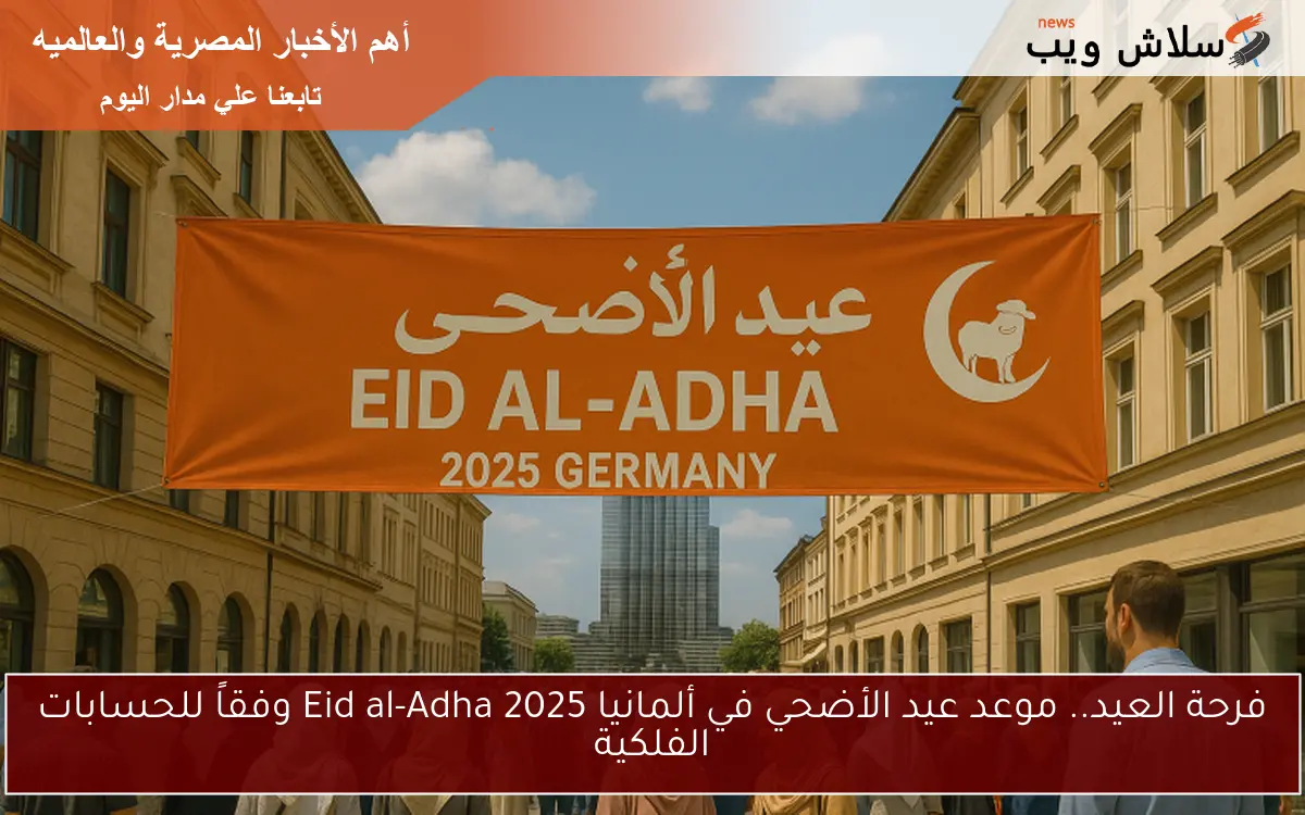 فرحة العيد.. موعد عيد الأضحي في ألمانيا 2025 Eid al-Adha وفقاً للحسابات الفلكية 2 فرحة العيد.. موعد عيد الأضحي في ألمانيا 2025 Eid al-Adha وفقاً للحسابات الفلكية