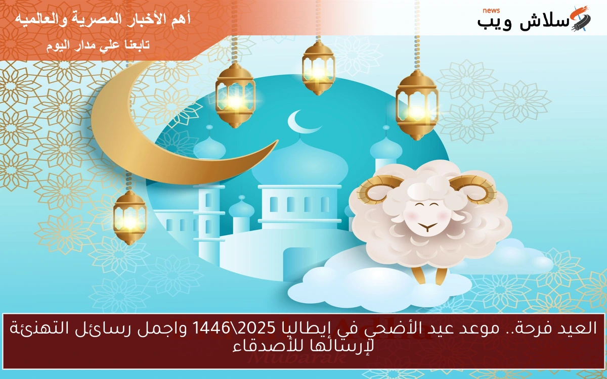 العيد فرحة.. موعد عيد الأضحي في إيطاليا 2025\1446 واجمل رسائل التهنئة لإرسالها للأصدقاء