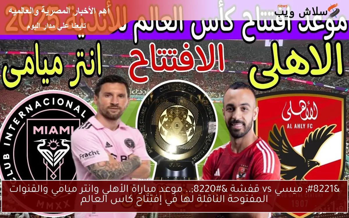 ” ميسي vs قفشة “.. موعد مباراة الأهلي وانتر ميامي والقنوات المفتوحة الناقلة لها في إفتتاح كاس العالم