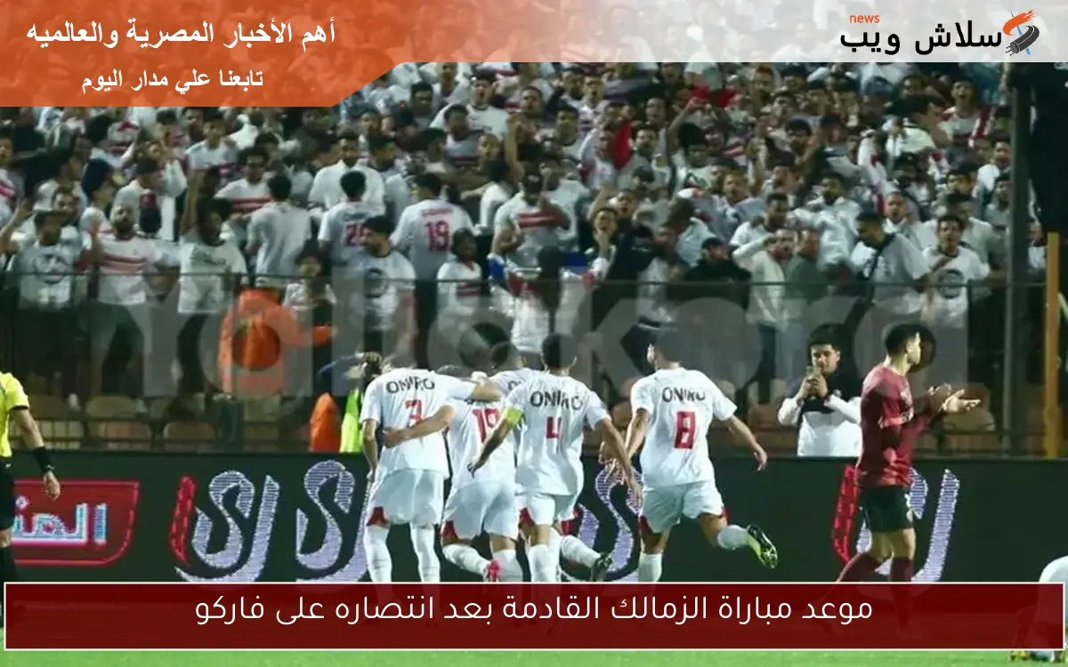 موعد مباراة الزمالك القادمة بعد انتصاره على فاركو 2 موعد مباراة الزمالك القادمة بعد انتصاره على فاركو