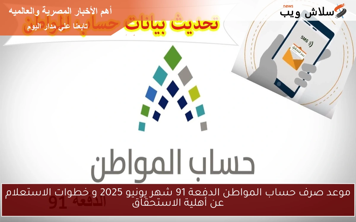 موعد صرف حساب المواطن الدفعة 91 شهر يونيو 2025 و خطوات الاستعلام عن أهلية الاستحقاق