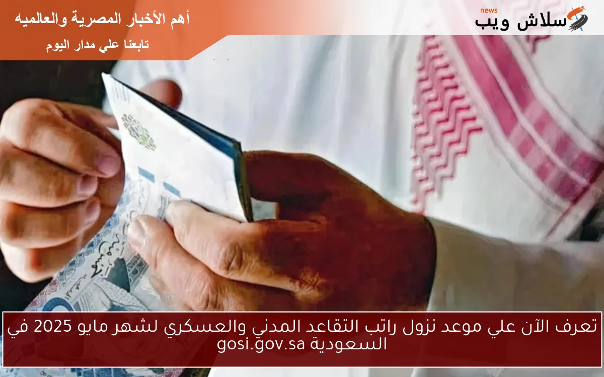 تعرف الآن علي موعد نزول راتب التقاعد المدني والعسكري لشهر مايو 2025 في السعودية gosi.gov.sa