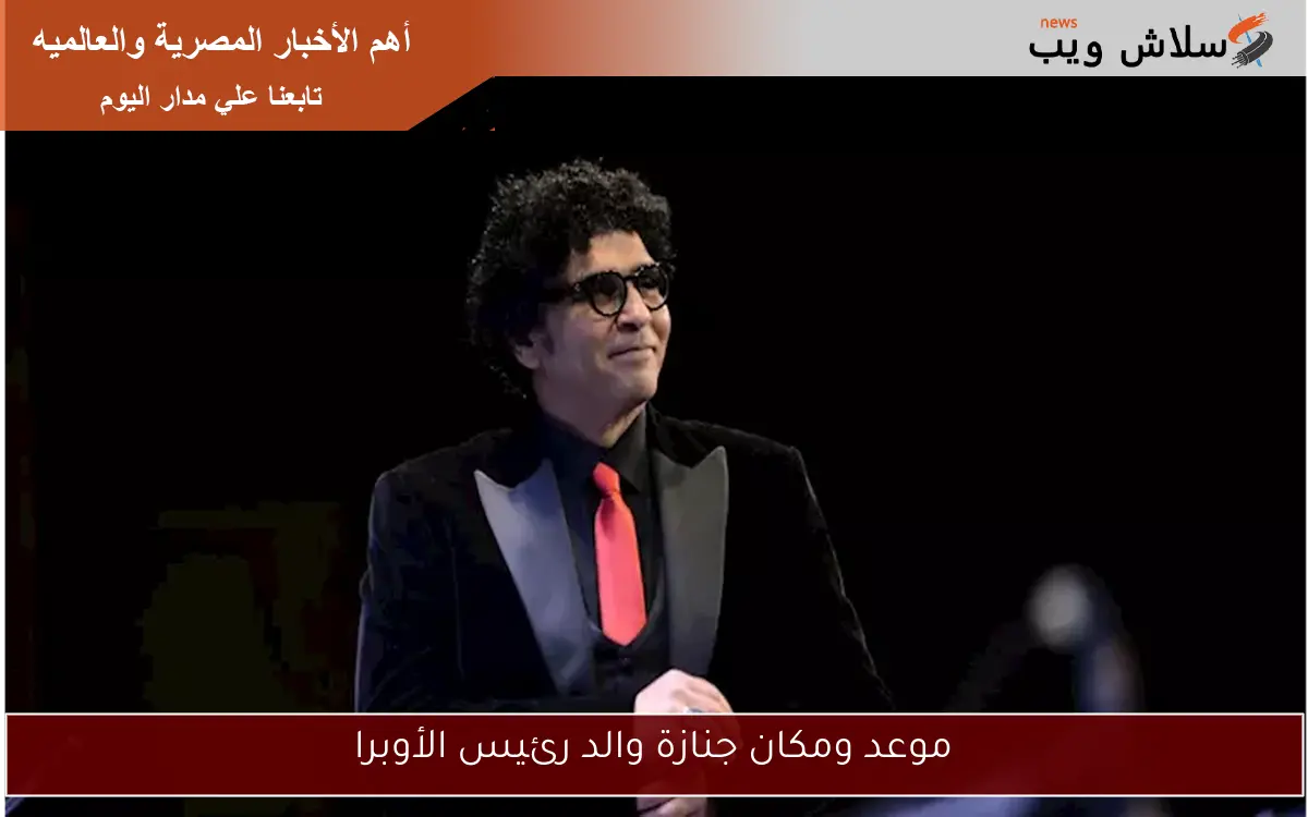 موعد ومكان جنازة والد رئيس الأوبرا