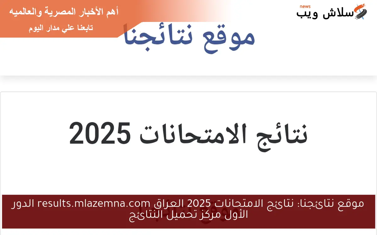 موقع نتائجنا: نتائج الامتحانات 2025 العراق results.mlazemna.com الدور الأول مركز تحميل النتائج