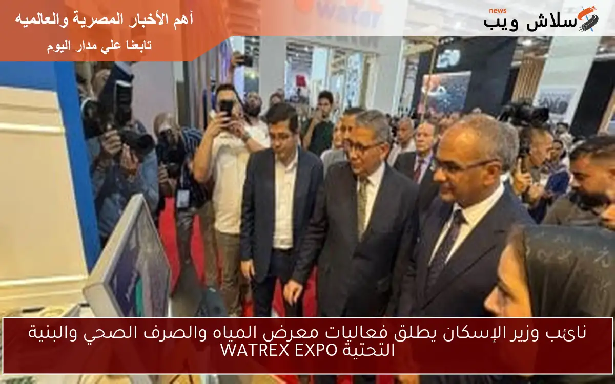 نائب وزير الإسكان يطلق فعاليات معرض المياه والصرف الصحي والبنية التحتية WATREX EXPO 2 نائب وزير الإسكان يطلق فعاليات معرض المياه والصرف الصحي والبنية التحتية WATREX EXPO
