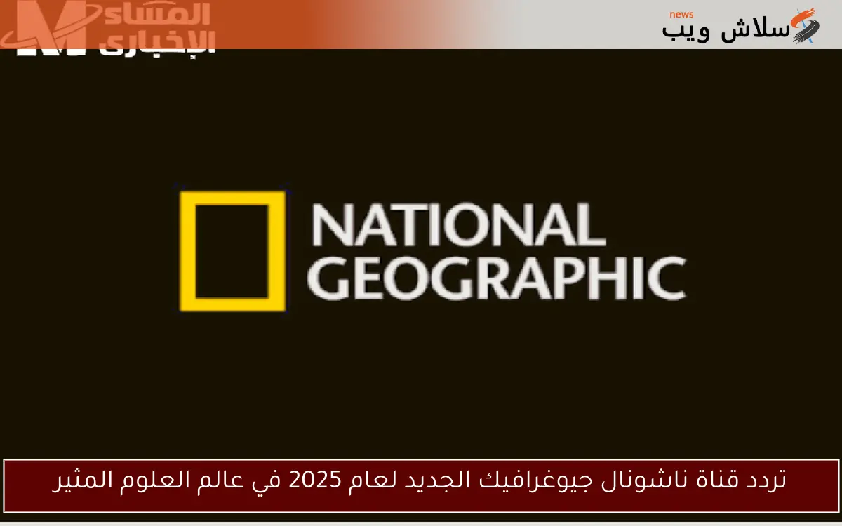 تردد قناة ناشونال جيوغرافيك الجديد لعام 2025 في عالم العلوم المثير 2 تردد قناة ناشونال جيوغرافيك الجديد لعام 2025 في عالم العلوم المثير