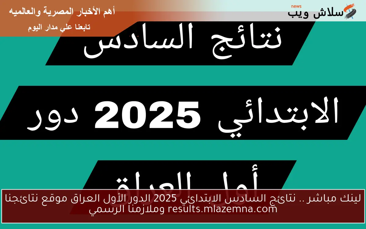 Now لينك مباشر .. نتائج السادس الابتدائي 2025 الدور الأول العراق موقع نتائجنا results.mlazemna.com وملازمنا الرسمي