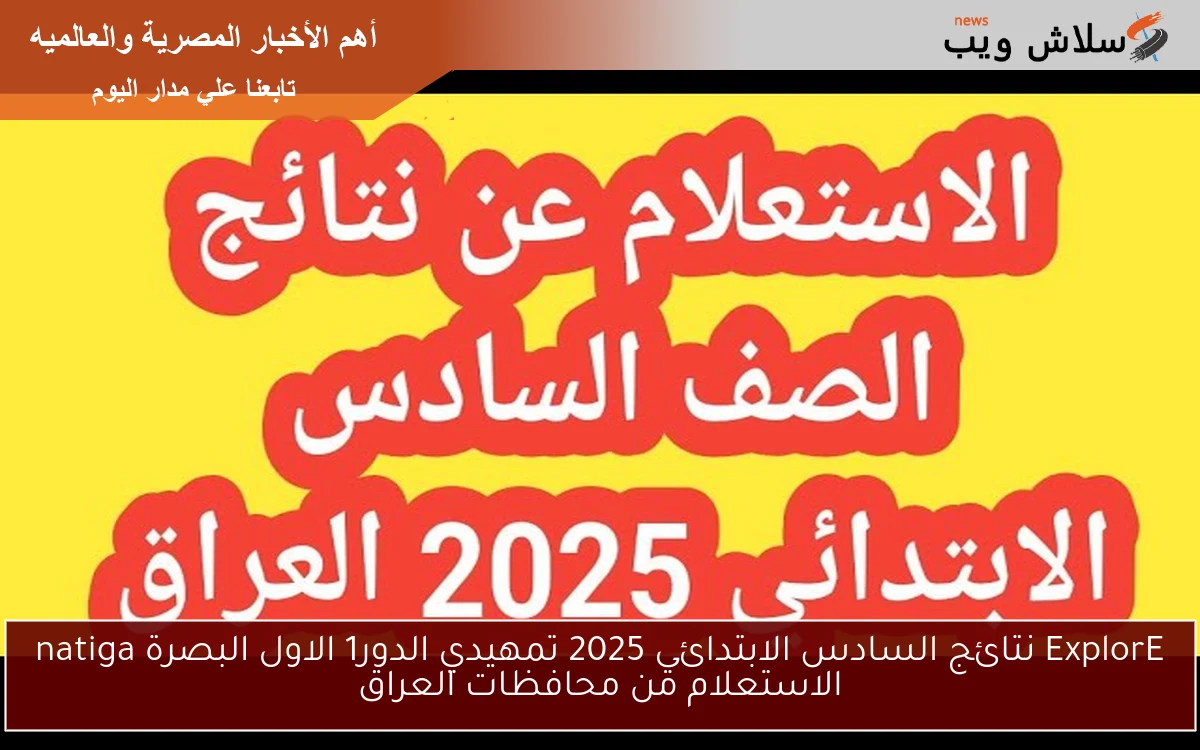 ExplorE نتائج السادس الابتدائي 2025 تمهيدي الدور1 الاول البصرة natiga الاستعلام من محافظات العراق