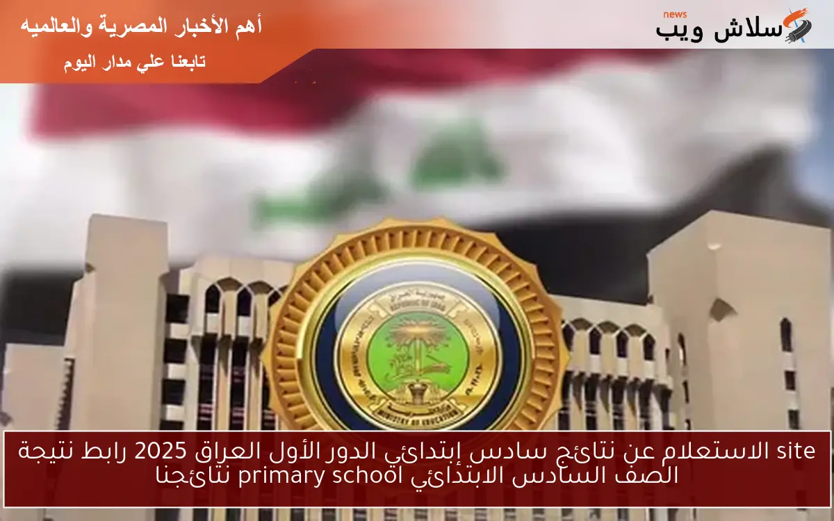 site الاستعلام عن نتائج سادس إبتدائي الدور الأول العراق 2025 رابط نتيجة الصف السادس الابتدائي primary school نتائجنا