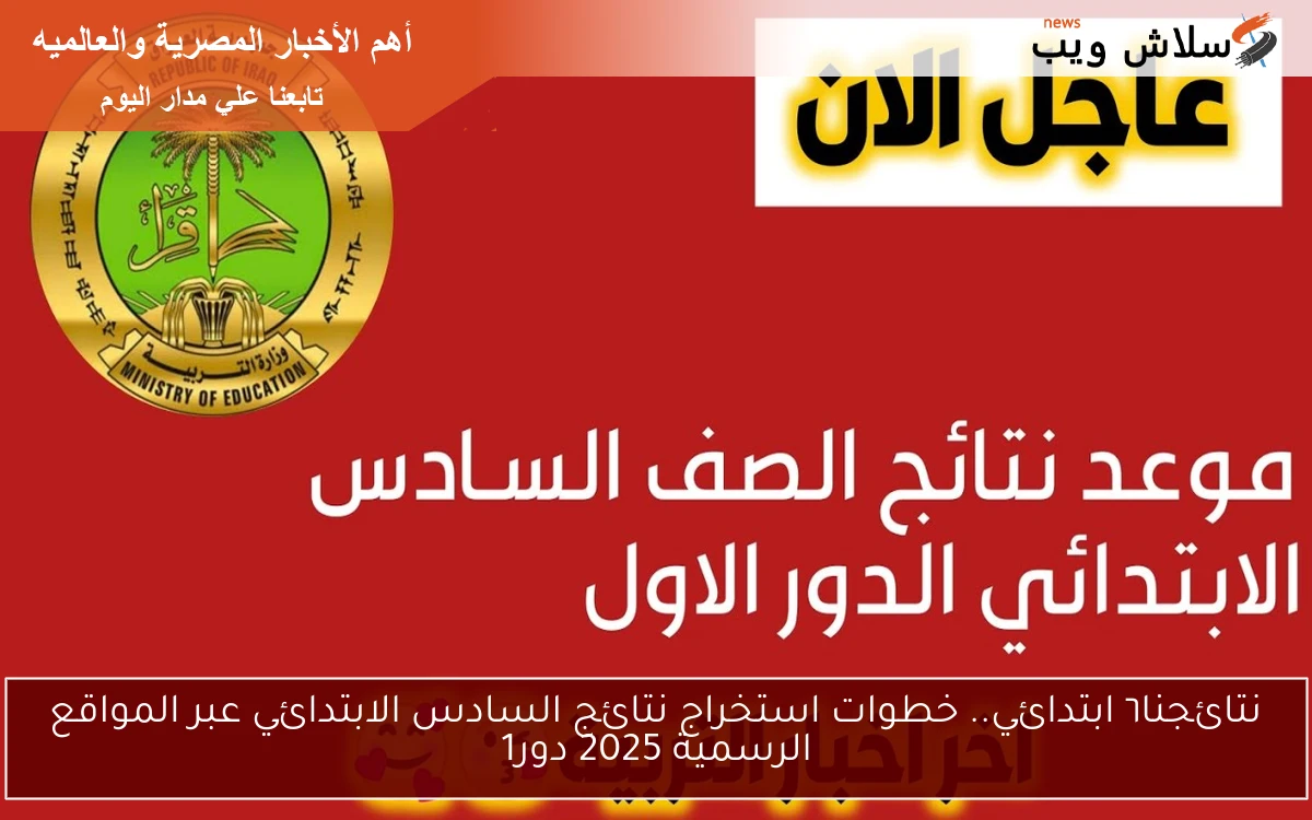 نتائجنا٦ ابتدائي.. خطوات استخراج نتائج السادس الابتدائي عبر المواقع الرسمية 2025 دور1