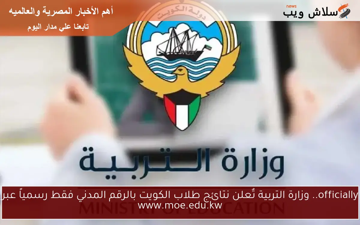 officially.. وزارة التربية تٌعلن نتائج طلاب الكويت بالرقم المدني فقط رسمياً عبر www.moe.edu.kw
