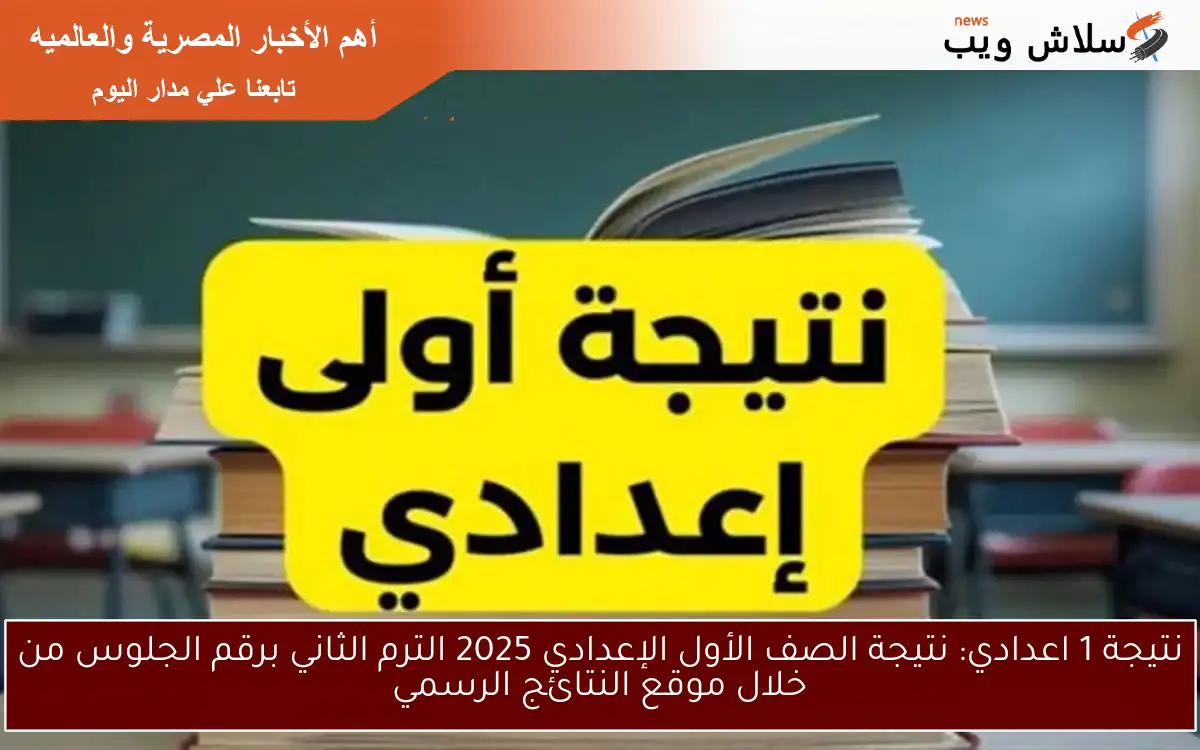 natigatk نتيجه 1 اعدادي .. نتيجة الصف الأول الإعدادي 2025 الترم الثاني برقم الجلوس من خلال موقع النتائج الرسمي