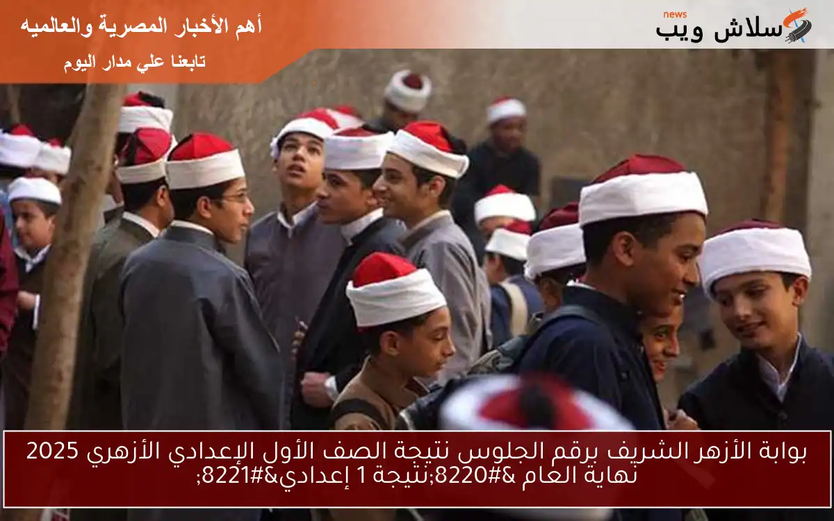 1 أزهري .. بوابة الأزهر الشريف برقم الجلوس نتيجة الصف الأول الإعدادي الأزهري 2025 نهاية العام