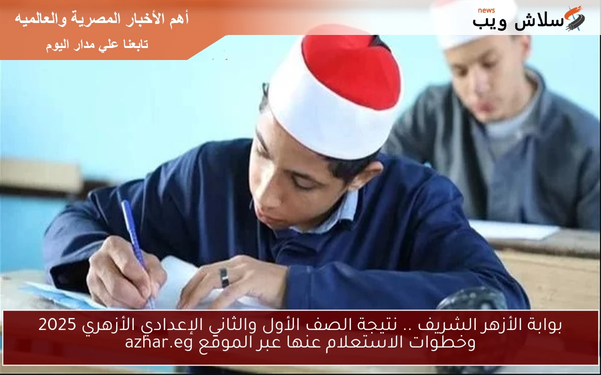 بوابة الأزهر الشريف .. نتيجة الصف الأول والثاني الإعدادي الأزهري 2025 وخطوات الاستعلام عنها عبر الموقع azhar.eg