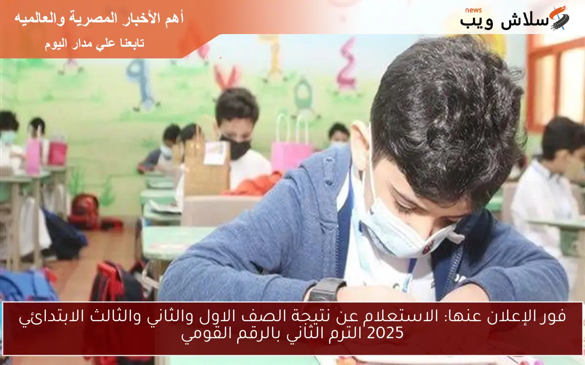 فور الإعلان عنها: الاستعلام عن نتيجة الصف الاول والثاني والثالث الابتدائي 2025 الترم الثاني بالرقم القومي