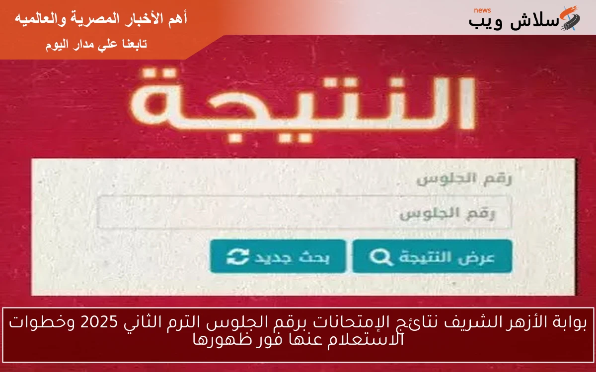 بوابة الأزهر الشريف نتائج الإمتحانات برقم الجلوس الترم الثاني 2025 وخطوات الاستعلام عنها فـوّر ظهورها