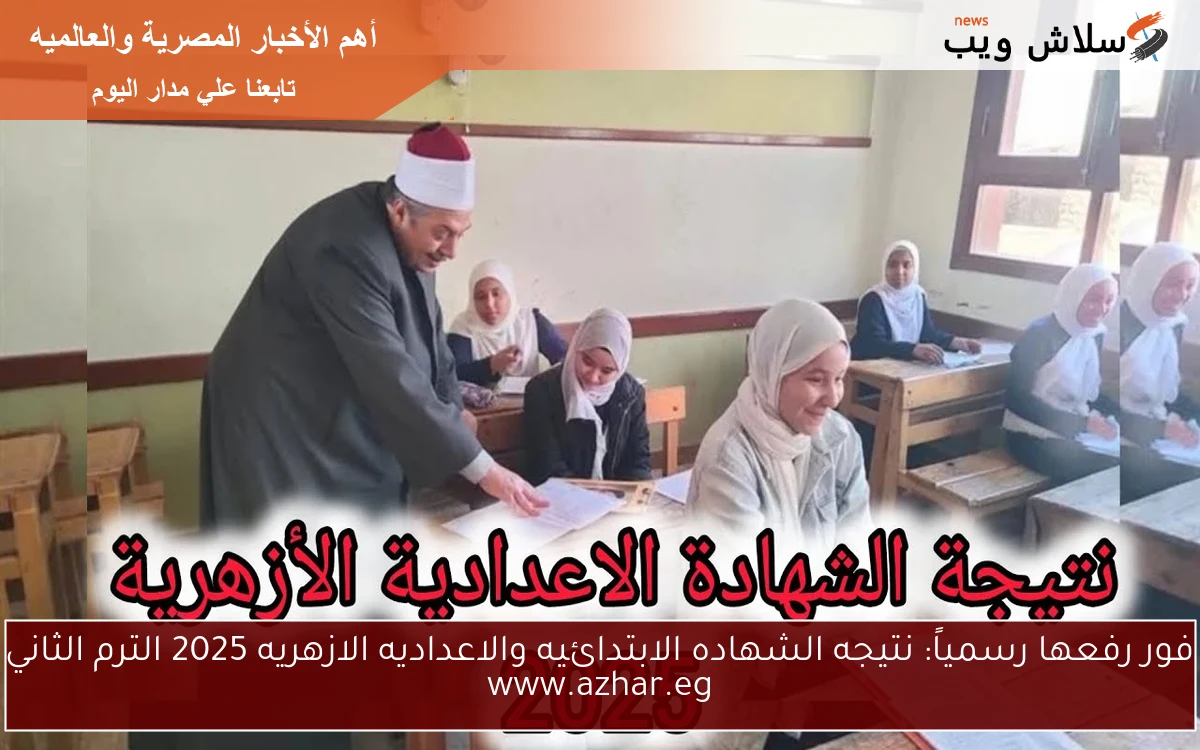 فور رفعها رسمياً: نتيجه الشهاده الابتدائيه والاعداديه الازهريه 2025 الترم الثاني www.azhar.eg