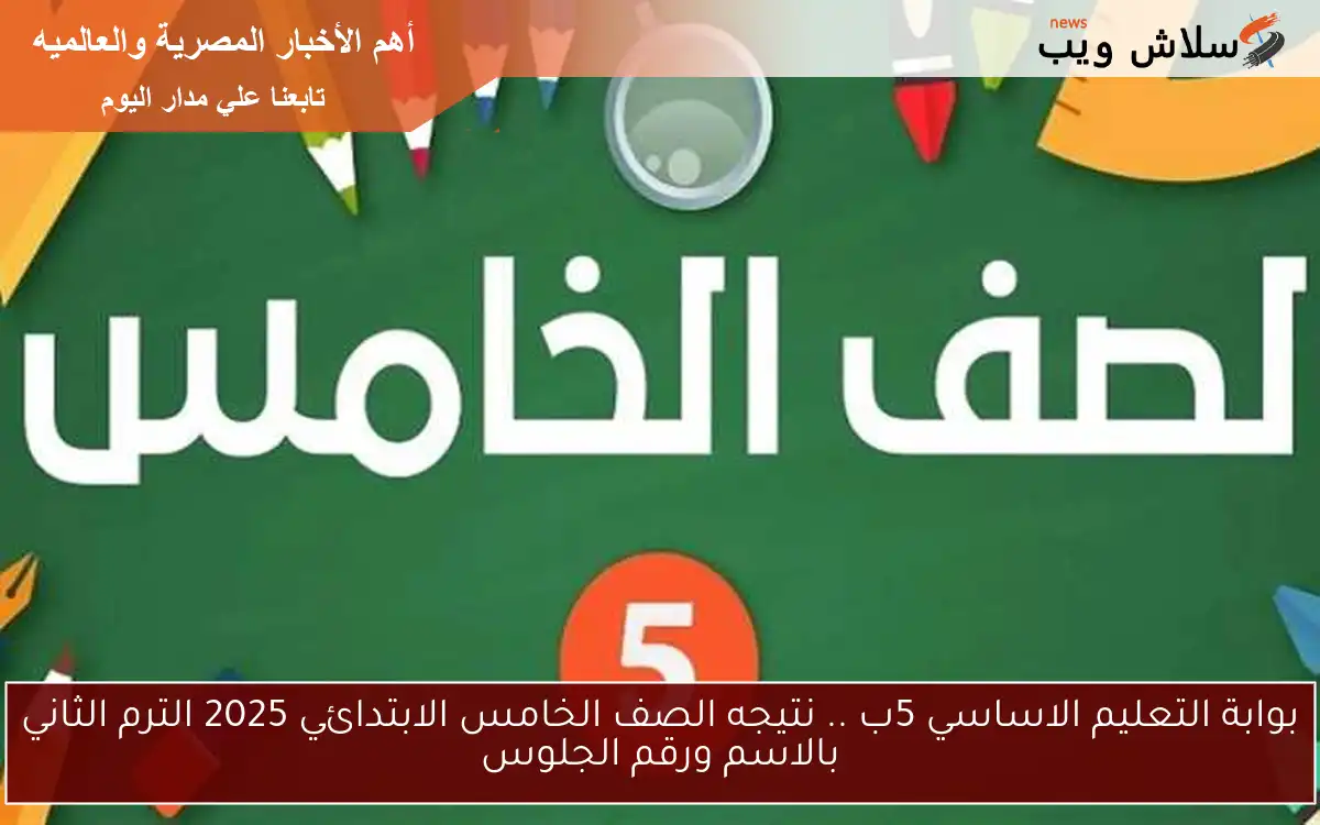 بوابة التعليم الاساسي 5ب .. نتيجه الصف الخامس الابتدائي 2025 الترم الثاني بالاسم ورقم الجلوس 2 بوابة التعليم الاساسي 5ب .. نتيجه الصف الخامس الابتدائي 2025 الترم الثاني بالاسم ورقم الجلوس