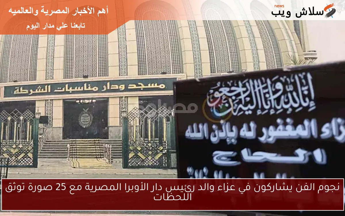 نجوم الفن يشاركون في عزاء والد رئيس دار الأوبرا المصرية مع 25 صورة توثق اللحظات 2 نجوم الفن يشاركون في عزاء والد رئيس دار الأوبرا المصرية مع 25 صورة توثق اللحظات
